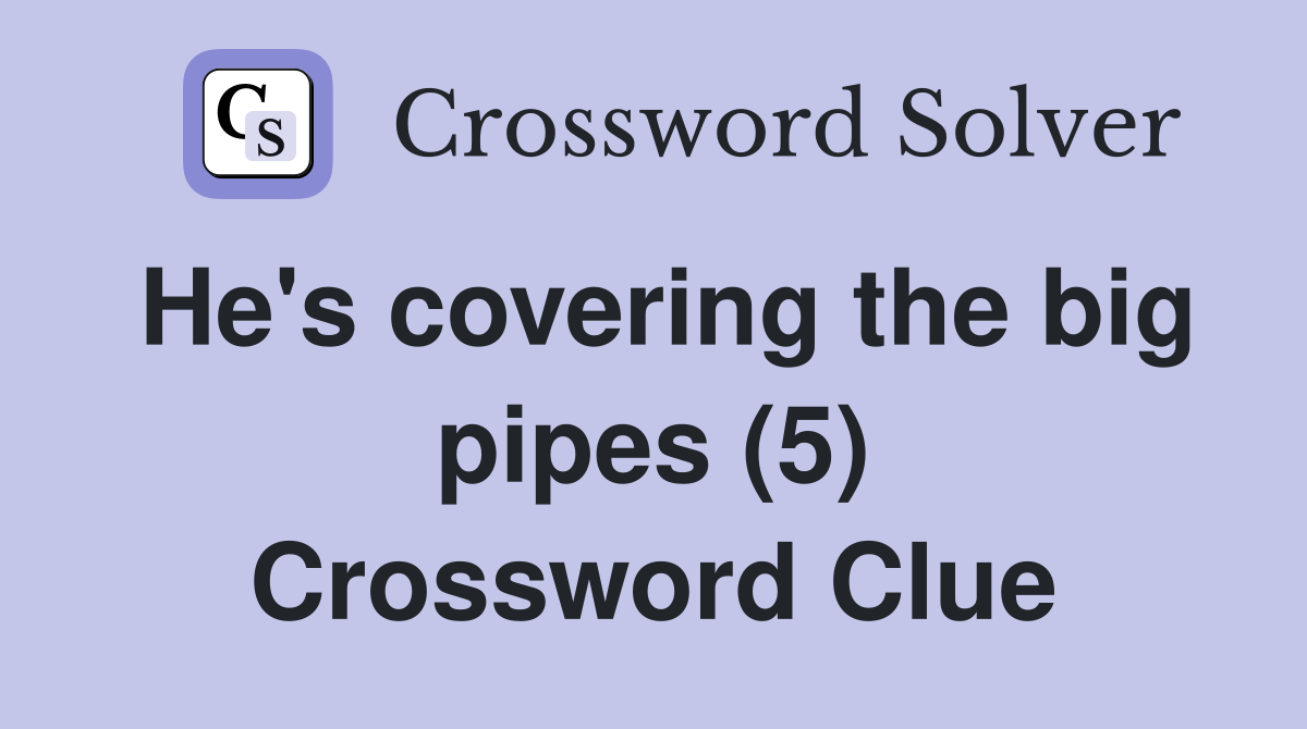 He's covering the big pipes (5) Crossword Clue Answers Crossword Solver